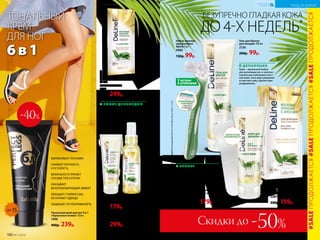 *Длядостижениямаксимальногоэффектаиспользуйтеочищающеемаслопоследепиляции(арт.2124).
SPF 15
БЕЗУПРЕЧНО ГЛАДКАЯ КОЖА
ДО 4-Х НЕДЕЛЬ*
ТОНАЛЬНЫЙ
КРЕМ
ДЛЯ НОГ
6в1
Крем для депиляции 2 в 1:
депиляция + уход 75 мл
2123
300р. 179р.
БРИТЬЕ
Гель с густой консистенцией создан
специально для комфортного бритья.
Экстракт алоэ снимает раздражение
кожи, способствует ее увлажнению
и восстановлению.
ПОСЛЕ ДЕПИЛЯЦИИ
Средства после депиляции с экстрактом
алоэ успокаивают раздраженную кожу
и дарят ощущение свежести. Осталось
выбрать наиболее комфортную для вас
текстуру – крем-гель или масло.
Восковые полоски для депиляции
8х2шт.
Размер: 16,5 х 7,5 см.
2122
330р. 249р.
Крем-гель после депиляции 75 мл
2125
250р. 179р.
Очищающее масло
после депиляции 100 мл
2124
400р. 299р.
ДЕПИЛЯЦИЯ
Крем – идеальный выбор
для депиляции ног, а полоски –
хороши для небольших участ-
ков кожи. Алоэ вера увлажняет
и смягчает кожу, препятствуя
раздражению.
-40%
Восковые полоски
для депиляции лица 
и зоны бикини8х2шт.
Размер: 10,5 х 5,5 см.
2287
330р. 159р.
Набор женских
одноразовых
бритв 3 шт.
9983
130р. 99р.
3 штуки
в упаковке
ПЛАВАЮЩАЯ
ГОЛОВКА
с тремя
лезвиями
ЛОПАТОЧКА
В КОМПЛЕКТЕ
ВЫРАВНИВАЕТ ТОН КОЖИ
СНИМАЕТ ОТЕЧНОСТЬ 
И УСТАЛОСТЬ
ВИЗУАЛЬНО УСТРАНЯЕТ
СОСУДИСТУЮ СЕТОЧКУ
ОКАЗЫВАЕТ
ВЕНОТОНИЗИРУЮЩИЙ ЭФФЕКТ
ОБЛАДАЕТ СТОЙКОСТЬЮ,
НЕ ПАЧКАЕТ ОДЕЖДУ
ЗАЩИЩАЕТ ОТ УЛЬТРАФИОЛЕТА
Тональный крем для ног 6 в 1
«Идеальные ножки» 50 мл
7490
400р. 239р.
Гель для бритья
для женщин 100 мл
2126
200р. 99р.
#SALEПРОДОЛЖАЕТСЯ#SALEПРОДОЛЖАЕТСЯ#SALEПРОДОЛЖАЕТСЯ
102 №11/2018
УХОД ЗА КОЖЕЙ
КИСЛОРОДНАЯ
КОСМЕТИКА
Скидки до -50%
 