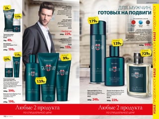 Дезодорант-
антиперспирант 50 мл
0539
270р. 199р.
Туалетное мыло
для мужчин 70 г
0540
70р. 49р.
Омолаживающий
крем для лица 50 мл
Легкая текстура тает на коже,
не оставляя жирный блеск.
Препятствует появлению
морщин. Содержит кислородный
комплекс Novaftem-O2®.
0531
500р. 399р.
Шампунь
для всех типов
волос 200 мл
Обеспечивает эффектив-
ное очищение волос и лег-
кое кондиционирование.
Обладает антистатическим
эффектом.
0536
Гель для душа
для волос 200 мл
Делает волосы сильными
и блестящими, тонизирует
кожу. Подходит
для ежедневного ухода.
0534
Гель
для бритья 100 мл
Формула без пены
позволяет четко видеть
линии при бритье.
0538
200р. 159р.
329р.
по акции
Любые 2 продуктаЛюбые 2 продукта
по специальной ценепо специальной цене
Лосьон после бритья 100 мл
Ухаживающая формула успокаи-
вает и смягчает кожу после
бритья, защищая ее от вос-
палений.
0545
300р. 229р.
Пена для бритья 200 мл
Обеспечивает комфортное
бритье, предотвращает сухость
и стянутость кожи.
0533
300р. 249р.
Бальзам после бритья 75 мл
Охлаждает, тонизирует
и увлажняет кожу.
0535
270р. 199р.
ДЛЯ МУЖЧИН
39р.
по акции
ГОТОВЫХНА ПОДВИГИ
ДЛЯ МУЖЧИН,
139р.
по акции
729р.
по акции
179р.
по акции О С Н О В Н Ы Е Н О Т Ы
розовый
перец
морской
аккорд
кожа
СВЕЖИЙ, АРОМАТИЧЕСКИЙ
ДРЕВЕСНО-ПРЯНЫЙ АРОМАТ
Туалетная вода Lancelot / Ланселот /
для мужчин 100 мл
Чистота морского аккорда, приправленного
нотами кардамона, розового перца, артемизии,
задает выдержанный тон аромату. Благородный
древесный шлейф с нотами кожи завершает
образ отважного рыцаря, готового на подвиги.
3240
1600р. 999р.
139р.
по акции
99р.
по акции
Любой за
300р. 229р.
119р.
по акции
119р.
по акции
#SALEПРОДОЛЖАЕТСЯ#SALEПРОДОЛЖАЕТСЯ#SALEПРОДОЛЖАЕТСЯ
192 №11/2018
ДЛЯ МУЖЧИН
 