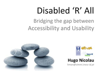 Disabled ‘R’ All
  Bridging the gap between
Accessibility and Usability




                Hugo Nicolau
                hman@vimmi.inesc-id.pt
 