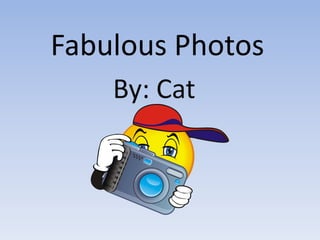 Fabulous Photos
    By: Cat
 