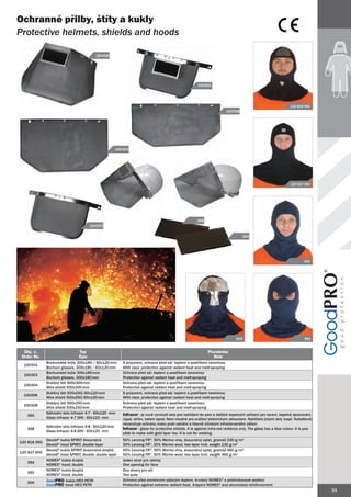 Ochranné přilby, štíty a kukly
Protective helmets, shields and hoods

                                          150306




                                                                                                         150301




                                                                                                                                                                   120 818 950
                                                                                                                          150308




                                                       150304




                                                                                                                                                                   120 817 950




                                                                                                        368
                                       150303

                                                                                                                                     365




                                                                                                                                                                            392




                                                                                                                                 395                                        391


  Obj. č.                       Typ                                                                            Poznámka
 Order No.                      Type                                                                             Note
              Bochumské brýle 300x180 / 60x120 mm         S průzorem, ochrana před sál. teplem a postřikem taveninou
  150301
              Bochum glasses, 300x180 / 60x120 mm         With visor, protection against radiant heat and melt-spraying
              Bochumské brýle 300x180 mm                  Ochrana před sál. teplem a postřikem taveninou
  150303
              Bochum glasses, 300x180 mm                  Protection against radiant heat and melt-spraying
              Drátěný štít 500x300 mm                     Ochrana před sál. teplem a postřikem taveninou
  150304
              Wire shield 500x300 mm                      Protection against radiant heat and melt-spraying
              Drátěný štít 500x250/60x120 mm              S průzorem, ochrana před sál. teplem a postřikem taveninou
  150306
              Wire shield 500x250/60x120 mm               With visor, protection against radiant heat and melt-spraying
              Drátěný štít 500x250 mm                     Ochrana před sál. teplem a postřikem taveninou
  150308
              Wire shield 500x250 mm                      Protection against radiant heat and melt-spraying
              Náhradní sklo Infrazor 4-7 - 60x120 mm      Infrazor - je nově vyvinuté sklo pro nahlížení do pecí a dalších tepelných zařízení pro tavení, tepelné zpracování,
   365
              Glass Infrazor 4-7 DIN - 60x120 mm          výpal, ohřev, kalení apod. Není vhodné pro sváření elektrickým obloukem. Nahlížení jinými skly (např. Kobaltová)
                                                          nezaručuje ochranu zraku proti oslnění a hlavně účinkům infračerveného záření.
              Náhradní sklo Infrazor 4-8 - 60x120 mm
   368                                                    Infrazor - glass for protective shields. It is against infra-red radiance only. The glass has a blue colour. It is pos-
              Glass Infrazor 4-8 DIN - 60x120 mm
                    Infr
                                                          sible to make with gold layer too. It is not for welding.
              Devold® kukla SPIRIT dvouvrstvá             50% Lenzing FR®, 50% Merino vlna, dvouvrstvý úplet, gramáž 230 g/m2
120 818 950
              Devold® hood SPIRIT, double layer           50% Lenzing FR®, 50% Merino wool, two layer knit, weight 230 g/m2
              Devold® kukla SPIRIT dvouvrstvá dvojitá     50% Lenzing FR®, 50% Merino vlna, dvouvrstvý úplet, gramáž 460 g/m2
120 817 950
              Devold® hood SPIRIT, double, double layer   50% Lenzing FR®, 50% Merino wool, two layer knit, weight 460 g/m2
              NOMEX® kukla dvojitá                        Jeden otvor pro obličej
   392
              NOMEX® hood, double                         One opening for face
              NOMEX® kukla dvojitá                        Dva otvory pro oči
   391
              NOMEX® hood, double                         Two eyes
              GoodPRO kukla HR3 PETR                      Ochrana před extrémním sálavým teplem, 4-vrstvý NOMEX® a pohliníkované zesílení
   395
              GoodPRO hood HR3 PETR
              Good                                        Protection against extreme radiant heat, 4-layers NOMEX® and aluminized reinforcement
                                                                                                                                                                                    33
 