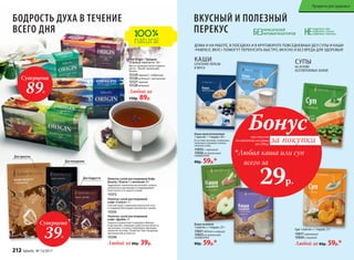 БОДРОСТЬ ДУХА В ТЕЧЕНИЕ
ВСЕГО ДНЯ
Чай Origin / Ориджн
20 фильтр-пакетов по 1,8 г
Место произрастания чайного
листа – Китай, провинция
Хунань.
15129черный с чабрецом
15130зеленый с жасмином
15127черный
15128зеленый
Любой за
150р. 89р.
ДОМА И НА РАБОТЕ, В ПОЕЗДКАХ И В КРУГОВОРОТЕ ПОВСЕДНЕВНЫХ ДЕЛ СУПЫ И КАШИ
«FABERLIC ВКУС» ПОМОГУТ ПЕРЕКУСИТЬ БЫСТРО, ВКУСНО И БЕЗ ВРЕДА ДЛЯ ЗДОРОВЬЯ!
ВКУСНЫЙ И ПОЛЕЗНЫЙ
ПЕРЕКУС НЕ
СОДЕРЖАТ ГМО
СОДЕРЖАТ САХАРА
СОДЕРЖАТ ГЛЮТЕНАБЕЗКРАСИТЕЛЕЙ
АРОМАТИЗАТОРОВ
КАШИ
СОЧЕТАНИЕ ПОЛЬЗЫ
И ВКУСА
СУПЫ
НА ОСНОВЕ
БЕЗГЛЮТЕНОВЫХ ЗЛАКОВ
при покупке
по каталогу на сумму
от 299 р.
всего за
29р.

Любая каша или суп
Бонус
за покупки
Каша мультизлаковая
1 пакетик = 1 порция, 40 г
В составе овсяные, ячменные,
пшенные и ржаные хлопья,
льняное семя.
15935 с черникой
15936на молочной
сыворотке
80р. 59р.*
Каша льняная
1 пакетик = 1 порция, 25 г
15921яблоко и корица
15923на молочной
сыворотке
80р. 59р.*
Суп 1 пакетик = 1 порция, 25 г
15917гороховый
15924с тыквой
Любой за 80р. 59р.*
Напиток сухой растворимый
кофе «Драйв» 3 г
Гуарана нормализует жировые обмены
в организме, повышает работоспособность
организма, а также стимулирует функции
нервной системы. Помогает при синдроме
хронической усталости.
15336
Любой за 80р. 39р.
Напиток сухой растворимый Кофе
Beauty / Бьюти / с молоком 10 г
Гидролизат коллагена восполняет запасы
коллагена в организме и поддерживает
эластичность и красоту кожи.
15372
Суперцена
39Р.
Суперцена
89Р.
Для красоты
Для бодрости
Для похудения
Напиток сухой растворимый
кофе «Cилуэт» 3 г
Способствует снижению аппетита и тяги
к сладкому благодаря пиколинату хрома.
15335
212 faberlic № 13/2017
Продукты для здоровья
 