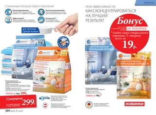 КАКСКОНЦЕНТРИРОВАТЬСЯ
НА ЛУЧШИЙ
РЕЗУЛЬТАТ
УРОК ЭФФЕКТИВНОСТИ:
Концентрированный
cтиральный порошок 800 г
11525 Универсальный
Содержит экологичный кислородный отбелива-
тель для устранения желтизны и серости тканей.
11526 Для цветного белья
Сохраняет и обновляет краски цветных вещей,
предотвращает изменения цветов тканей.
Любой за 500р. 299р.
Концентрированный
cтиральный порошок (саше) 40 г
11545 Универсальный
11546 Для цветного белья
Любой за 40р.**
Инновационный энзимный комплекс.
Содержит повышенную концентрацию
активных веществ, поэтому
для эффективной стирки достаточно
всего одной ложки порошка.
**
Дерматологическая безопасность
подтверждена сертификатом
международного научно-исследовательского
института Dermatest Gmbh (Германия).
Произведен в Германии для Faberlic
в соответствии с Европейским
стандартом качества и безопасности.
при покупке
по каталогу на сумму
от 299 р.
всего за
19р.

Любое саше стирального
порошка (1 стирка)
Бонус
за покупки
Суперцена
на любой порошок
с этой страницы
299Р.
ДОСТАТОЧНО
ОДНОЙ ЛОЖКИ!
Концентрированный
Упаковка 800 г порошка Faberlic
заменяет 3 кг стандартного порошка.
Эффективный*
Порошок превосходно отстирывает
пятна даже при низких температурах.
Легко выполаскиваемый
Полностью вымывается из ткани
даже при коротких циклах стирки.
Безопасный**
Не раздражает кожу
и не вызывает аллергии.
СТИРАЛЬНЫЙ ПОРОШОК НОВОГО ПОКОЛЕНИЯ
НОВИНКИ
П
ОДХОДЯТ ДЛ
ЯСТИРКИ
ДЕТСК
ИХ В Е Щ Е Й
224 faberlic № 13/2017
Красивый дом
 