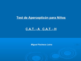 Test de Apercepticón para Niños
C.A.T. - A C.A.T. - H
Miguel Pacheco Loins
 