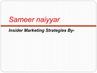 Sameer naiyyar
Insider Marketing Strategies By-
 