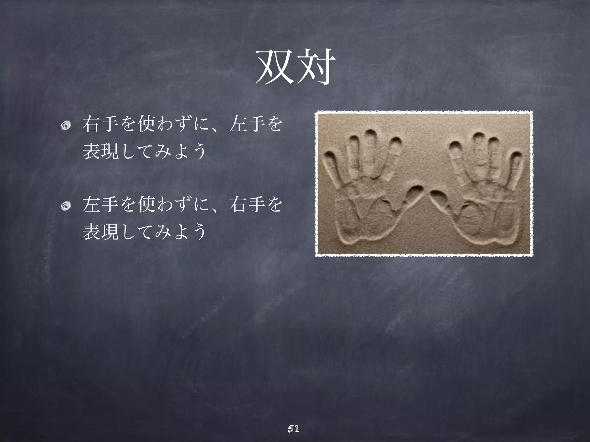 双対 
右手を使わずに、左手を 
表現してみよう 
左手を使わずに、右手を 
表現してみよう 
51 
 