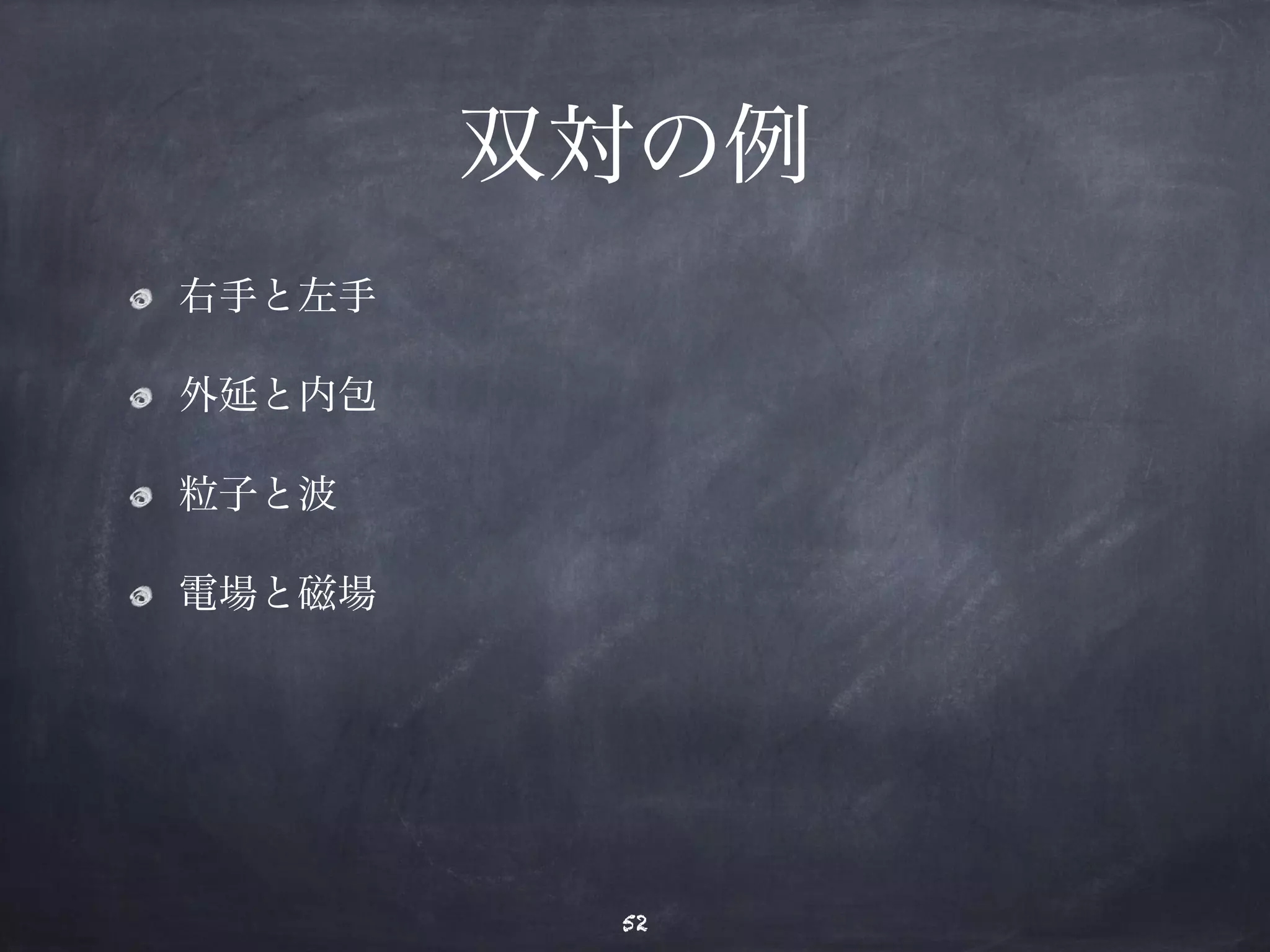 双対の例 
右手と左手 
外延と内包 
粒子と波 
電場と磁場 
52 
 