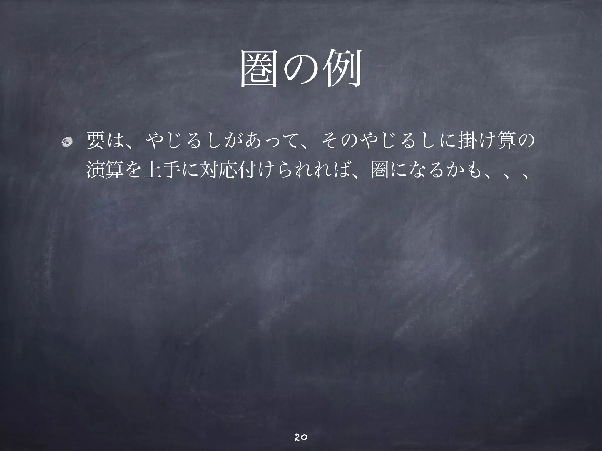 圏の例 
要は、やじるしがあって、そのやじるしに掛け算の 
演算を上手に対応付けられれば、圏になるかも、、、 
20 
 