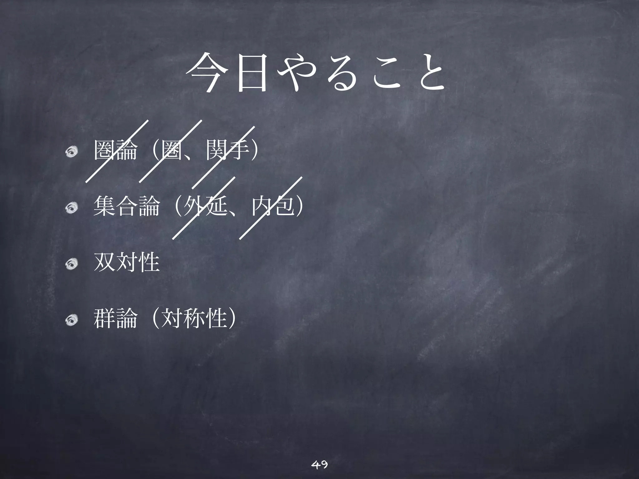 今日やること 
圏論（圏、関手） 
集合論（外延、内包） 
双対性 
群論（対称性） 
49 
 