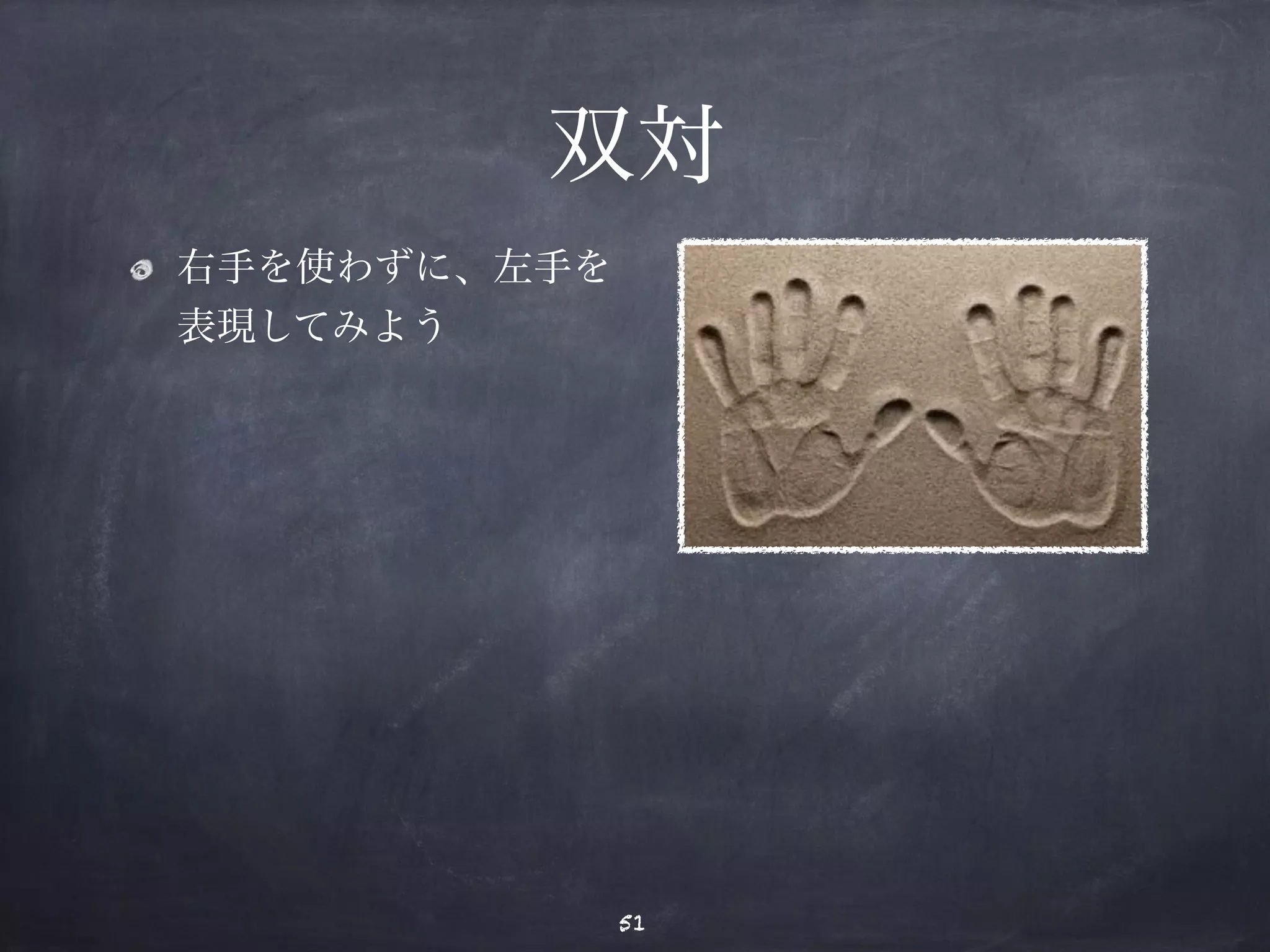 双対 
右手を使わずに、左手を 
表現してみよう 
51 
 