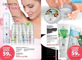 СВЕЖЕСТЬ 
24 часа 
Питательный 
бальзам для рук 
и ногтей 70 мл 
Питает и увлажняет кожу и ногти, 
разглаживает мелкие морщинки, 
снимает зуд и заживляет неболь- 
шие повреждения на коже рук. 
С маслом арганы 
и витаминами A, E, F 
арт. 0435 
Увлажняющий крем-мусс 
для рук 75 мл 
Легкая текстура быстро впитывает- 
ся, обеспечивая глубокое увлажне- 
ние. Сохраняет мягкость, упругость 
и молодость рук. 
С экстрактом эдельвейса 
арт. 0434 
Любой за 120 р. 59 р. 
Не содержит 
соли 
алюминия 
УУххоодд ззаа ккоожжеейй 
СУПЕР 
ЦЕНА 59р. 59р. 
Антиперспирант 
С экстрактами 
альпийских трав 
арт. 8151 
Антиперспирант 
С морскими минералами 
арт. 8152 
Любой за 110 р. 59 р. 
Для чувствительной кожи 
С фитовитаминным комплексом 
арт. 8153 
Дезодорант 
антиперспирант 75 мл 
Спрей с экстрактом лотоса 
арт. 8155 
170 р. 149 р. 
Шариковые дезодоранты 50 мл СУПЕР 
ЦЕНА 
Увлажняющий крем- 
антиперспирант для ног 
75 мл 
С эффектом талька и прохла- 
дой ментола. Увлажняет, 
контролирует потоотделение 
и нейтрализует неприятный 
запах. 
С экстрактами мяты и огурца 
на шариковые арт. 0436 130 р. 99 р. 
дезодоранты 
на кремы для рук 
№ 15/2014 faberlic 59 
 