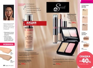 • После ежедневного использования 
в течение двух недель омолаживающий 
эффект усиливается.* 
* подтверждено клиническими испытаниями 
Тональный крем–сыворотка 
с омолаживающим эффектом 
«Секрет молодости» 30 мл 
600 р. 399 р. 
До После 
Светоотражающий 
эффект Soft-focus 
скрывает недостат- 
ки кожи при любом 
освещении 
• Моделирует контур 
лица, разглаживает 
морщины 
• Обеспечивает 
матовый эффект 
на целый день, без 
границ нанесения 
6199 
слоновая 
кость 
6200 
естественный 
бежевый 
Содержит 
сыворотку с 
омолаживающим 
и антистрессовым 
эффектами 
НОВИНКА 
ОТТЕНКИ ПУДРЫ 
ДЛЯ ЛИЦА 
WET  DRY 
6094 
нежный беж 
6095 
розовый беж 
Корректор для лица 
«Тройной секрет» 7 г 
Запатентованный комплекс 
Аquasil™ в составе устраняет 
сосудистую сетку, снимает 
отечность, успокаивает 
и увлажняет сухую 
и чувствительную кожу. 
500 р. 299 р. 
АКЦИЯ 
подробнее на стр. 61 6096 
темный беж 
ОТТЕНКИ 
КОРРЕКТОРА 
ДЛЯ ЛИЦА 
6215 
розово-бежевый 
6216 
песочно-бежевый 
Пудра для лица Wet  Dry «Секрет великолепия» 
8,5 г 
Текстура равномерно ложится на кожу, обеспечивая стойкость 
макияжа в течение всего дня. 
700 р. 419 р. 
Искусство макияжа 
СКИДКА 
– 40% 
на корректор и пудру 
64 faberlic № 15/2014 
 