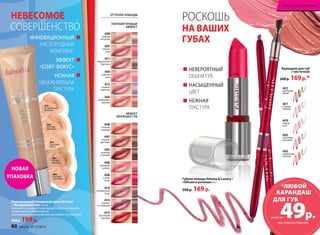 4508 
НЕВЕСОМОЕ РОСКОШЬ 
НА ВАШИХ 
ГУБАХ 
НЕВЕРОЯТНЫЙ 
ОБЪЕМ ГУБ 
НАСЫЩЕННЫЙ 
ЦВЕТ 
НЕЖНАЯ 
ТЕКСТУРА 
Губная помада Volume  Luxury / 
«Объем и роскошь» 4 г 
260 р. 169 р. 
Искусство макияжа 
Карандаш для губ 
с кисточкой 
260 р. 169 р.* 
4672 
ванильная 
лилия 
4671 
розовая 
гербера 
4670 
чайная 
роза 
4563 
сиреневая 
магнолия 
4562 
пламенный 
тюльпан 
4509 
нежный 
металлик 
4507 
нежная 
роза 
4511 
кристальная 
брусника 
4505 
райская 
роза 
4512 
снежная 
королева 
4503 
коралловые 
кружева 
4500 
осенний 
поцелуй 
4501 
ягодная 
фантазия 
4502 
шоколад 
с корицей 
4506 
розовый 
каприз 
4508 
спелая 
ягода 
4510 
натуральный 
атлас 
4514 
черника 
со сливками 
4515 
настоящий 
красный 
ОТТЕНКИ ПОМАДЫ 
ПЕРЛАМУТРОВЫЙ 
ЭФФЕКТ 
ЭФФЕКТ 
ВЛАЖНЫХ ГУБ 
СОВЕРШЕНСТВО 
ИННОВАЦИОННЫЙ 
КИСЛОРОДНЫЙ 
КОМПЛЕКС 
ЭФФЕКТ 
«СОФТ-ФОКУС» 
НЕЖНАЯ 
УВЛАЖНЯЮЩАЯ 
ТЕКСТУРА 
НОВАЯ 
УПАКОВКА 
6076 
натуральный 
розовый 
6065 
светлый 
бежевый 
6075 
слоновая 
кость 
6064 
теплый 
бежевый 
6066 
светлый 
опаловый 
Увлажняющий тональный крем Air tone 
/ «Воздушный тон» 22 мл 
Увлажняет и защищает кожу, придает лицу естественный 
свежий цвет без эффекта маски. 
С кислородным комплексом, маслом жожоба и витамином Е 
260 р. 199 р. 
*ЛЮБОЙ 
КАРАНДАШ 
ДЛЯ ГУБ 49р. 
всего за 
при покупке помады 
80 faberlic № 15/2014 № 15/2014 faberlic 81 
 