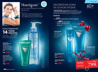 НА ОСНОВЕ БИОМИМЕТИЧЕСКОЙ
ЭМУЛЬСИИ¹
ОБНОВЛЕНИЕ КОЖИ
НА ГЕННОМ УРОВНЕ
Мультикорректирующий
крем для век 15 мл
0768
650р. 499р.*
Дневной крем-лифтинг
каскадного действия 50 мл
0758
700р. 549р.*
ДНЕВНОЙ КРЕМ
обеспечивает
каскадное
восстановление
дермы, интенсивно
питает и увлажняет
кожу, делая ее более
эластичной
и упругой.
Ночной крем-
компресс каскадного
действия 50 мл
Маслянистый крем
гарантирует зрелой коже
роскошное ночное питание.
Утром ваше лицо выглядит
так, словно вы только что
вернулись от косметолога:
посвежевшим и подтянутым.
0759
700р. 549р.
Деликатный гель
для умывания 200 мл
В формуле геля учтена каждая
деталь: он деликатен к коже
и глазам, не пересушивает,
не раздражает резким запахом.
Только мягкость, комфорт
и чистота.
0760
300р. 229р.
²ИсследованиеконцентратаMatrigenics.14GлабораториейCodif,Франция.
•	 на 23%сократилась глубина морщин
СЕРИЯ MATRIGENIC на основе биомиметической эмульсии
и КОНЦЕНТРАТА MATRIGENICS.14G восстанавливает «Треугольник
красоты», укрепляет роговой слой кожи, сохраняет барьерные функции
и активизирует синтез коллагена, эластина и гиалуроновой кислоты.
¹Биомиметическаяэмульсияродственнаструктурекожичеловека.Оназапускает
процесскаскадного(слойзаслоем)восстановленияувядающейкожи.
КРЕМ ДЛЯ ВЕК
обеспечивает
эффективный лифтинг
кожи век, устраняет
темные круги вокруг
глаз, и снимает
отечность.
участвующих
в восстановлении и уплотнении
внеклеточного матрикса дермы.
РЕАКТИВИРУЕТ
ГЕНОВ
КРАСОТЫ
ЗА 14 ДНЕЙ²
14
РЕЗУЛЬТАТ:
•	 на 68%увеличился
синтез гиалуроновой
кислоты²
После 60 лет «треугольник красоты» теряет
свою четкость: овал лица деформируется,
происходит провисание кожи в области щек,
век, подбородка, заметны глубокие морщины.
60+ДЛЯ ВСЕХ ТИПОВ КОЖИ
799Р.
*Набор
крем для век +
дневной крем
всего за1350Р.
Уход за кожей
108 faberlic № 16/2016
 