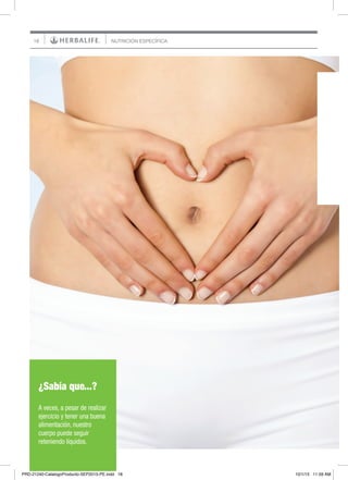 18 NUTRICIÓN ESPECÍFICA
¿Sabía que...?
A veces, a pesar de realizar
ejercicio y tener una buena
alimentación, nuestro
cuerpo puede seguir
reteniendo líquidos.
PRD-21240-CatalogoProducto-SEP2015-PE.indd 18 10/1/15 11:59 AM
 