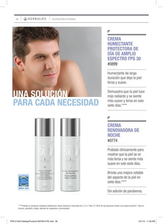 38 NUTRICIÓN EXTERNA
UNA SOLUCIÓN
PARA CADA NECESIDAD
Humectante de larga
duración que deja la piel
tersa y suave.
Demuestra que la piel luce
más radiante y se siente
más suave y tersa en solo
siete días.****
CREMA
HUMECTANTE
PROTECTORA DE
DÍA DE AMPLIO
ESPECTRO FPS 30
#0899
Probado clínicamente para
mostrar que la piel se ve
más tersa y se siente más
suave en solo siete días.
Brinda una mejora notable
del aspecto de la piel en
siete días.****
Sin adición de parabenos.
CREMA
RENOVADORA DE
NOCHE
#0774
****Probado en personas mediante clasificación visual experta en intervalos de 2, 4 y 7 días. El 100% de las personas mostró una mejora durante 7 días en
tersura, suavidad y fulgor, además de resplandor y luminosidad.
PRD-21240-CatalogoProducto-SEP2015-PE.indd 38 10/1/15 11:59 AM
 