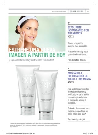 39NUTRICIÓN EXTERNA
Rica y cremosa, tiene los
efectos absorbentes y
tonificadores de la arcilla
bentonita para eliminar
el exceso de sebo y la
suciedad.
Probado clínicamente para
mejorar el aspecto de los
poros en un solo uso.*
Para todo tipo de piel.
MASCARILLA
PURIFICADORA DE
ARCILLA CON MENTA
#0773
Revela una piel de
aspecto más saludable.
Fragancia fresca y frutal
que aviva los sentidos.
Para todo tipo de piel.
EXFOLIANTE
INSTANTÁNEO CON
ARÁNDANOS
#0772
ESTRENE UNA NUEVA
IMAGEN A PARTIR DE HOY
¡Elija su tratamiento y disfrute los resultados!
* Probado en personas midiendo la apariencia visual de los poros con una clasificación experta después
de una sola aplicación. El 100% mostró una mejora en la apariencia de los poros inmediatamente
después del uso.
PRD-21240-CatalogoProducto-SEP2015-PE.indd 39 10/1/15 11:59 AM
 