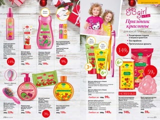 Детский крем
для рук «Кошка
Клубника» 50 мл
Смягчает и защищает
кожу, окутывая
ее нежным ароматом
клубники.
2447
130р. 99р.
Детские влажные
салфетки
для рук «Кошка
Клубника» 15 шт.
Помогают бережно
и эффективно очистить
ручки, а яркий аромат
клубники дарит хорошее
настроение.
2439
70р.
от 3 лет
Праздник
красоты
ДЛЯ ЮНОЙ ПРИНЦЕССЫ
Кондитерские отдушки
и пищевые красители
Без парабенов
Притягательные ароматы
Жидкое мыло
для детей «Кошка
Малина» 200 мл
2388
200р. 159р.
Шампунь-бальзам
для волос «Кошка
Малина» 250 мл
Делает волосы послуш-
ными и блестящими.
Обеспечивает легкое
расчесывание.
2344
270р. 199р.
4741
4740
Защитный бальзам
для губ «Кот
Апельсин» 2,7 г
4740
Восстанавливающий
крем-бальзам для губ
«Кошка Мята» 2,7 г
4741
Любой за
150р.
99р.
Детская зубная щетка 6+
Разноуровневая щетина прекрасно подой-
дет для ухода за  полостью рта во время
смены зубов у детей и поможет бережно
очистить зубы и десны.
11480желтый + оранжевый
11479розовый + малиновый
Любая за 200р. 149р.
Щетка для волос
детская с зеркалом
Материал: нейлон,
АБС пластик, стекло.
Размер: 14 х 6 см.
9567
300р. 229р.
Зеркало с обратной
стороны
Спрей для легкого
расчесывания
волос «Кошка
Малина» 100 мл
Обеспечивает легкое
расчесывание.
Чудо-формула
из двух разноцветных
фаз порадует ребенка.
2346
230р.
149р.
Гель-пена для ванны
и душа «Кошка
Манго» 200 мл
2387
200р. 159р.
Аромат
малины
Мыло туалетное детское
«Кошка Малина» 60 г
Кошка Малина обожает
ягоды! Мыло в форме
сочной малинки
погружает в атмосферу
беззаботной летней поры
и эффективно очищает кожу,
не пересушивая ее.
2449
80р. 59р.
Детский ополаскиватель
для полости рта «Кошка
Манго» 100 мл
Важно не только тщательно
чистить зубки по утрам и вечерам,
но и пользоваться ополаскивателем
после еды. Он укрепляет зубную
эмаль и десны и оставляет приятное
фруктовое послевкусие.
2446
250р. 149р.
149р.
Детская зубная паста «Кошка
Клубника» 3+ 50 мл
Мягкая формула для эффективного очищения
молочных зубов. Не содержит фтора.
2441
Детская зубная паста «Кошка
Манго» 6+ 50 мл
Деликатная и эффективная гигиена полости рта.
2442
Любая за 130р. 99р.
3+
6+
Вкус
и аромат
клубники
Вкус
и аромат
манго
59р.
39р.
6+
НОВИНКИ
210 №17/2018 №17/2018 211
ДЕТСКАЯ КОСМЕТИКА
 