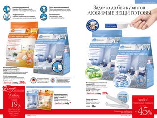 Концентрированный cтиральный
порошок 800 г
Содержит экологичный кислородный
отбеливатель для устранения желтизны
и серости тканей.
11535 альпийские луга
11536 морозный день
Любой за 550р. 299р.
Концентрированный
Упаковка 800 г порошка Faberlic
заменяет 3 кг стандартного порошка.
Эффективный
Порошок превосходно отстирывает
пятна даже при низких температурах.
Легко выполаскиваемый
Полностью вымывается из ткани
даже при коротких циклах стирки.
Безопасный**
Не раздражает кожу
и не вызывает аллергии.
**Дерматологическая безопасность
подтверждена сертификатом
международного научно-
исследовательского института
Dermatest Gmbh (Германия).
Произведены в Германии
для Faberlic в соответствии
с Европейским стандартом
качества и безопасности.
ДОСТАТОЧНО
ОДНОЙ ЛОЖКИ!
П
ОДХОДЯТ ДЛ
ЯСТИРКИ
ДЕТСК
ИХ В Е Щ Е Й
Концентрированный
cтиральный порошок 800 г
11526 для цветного белья
Сохраняет и обновляет краски цветных вещей,
предотвращает изменения цветов тканей.
11525 универсальный
Содержит экологичный кислородный
отбеливатель для устранения желтизны
и серости тканей.
Любой за 550р. 299р.
Зажим для пакета
Цвет: белый.
Материал: полипропилен.
Размер: 14,5 х 2 х 1,7 см.
11352 50р.
Концентрированный
cтиральный порошок
(саше, 1 стирка) 40 г
11545 универсальный
11546 для цветного белья
Любой за 40р.*
ПОПРОБУЙ И ОЦЕНИ ЭФФЕКТИВНОСТЬ!
Задолго до боя курантов
ЛЮБИМЫЕ ВЕЩИ ГОТОВЫ
КРАСИВЫЙ ДОМ
Любой
стиральный порошок
-45%
со скидкой
№17/2018 235234 №17/2018
ПРИ ПОКУПКЕ
ПО КАТАЛОГУ
НА СУММУ
ОТ 299 Р.
19р.
Бонус
*Любое
за покупки
всего за
саше стирального
порошка
Специальное предложение
для стр. 234–235
 