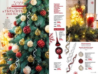 Шар елочный (большой)
Материал: стекло.
Размер: 8 см.
11637 белый
11631 красный
11634 прозрачный
350р. 259р.
Шар елочный (маленький)
Материал: стекло.
Размер: 6 см.
11636 белый
11630 красный
11633 прозрачный
270р. 199р.
Ручная роспись
придает особый шик
елочным игрушкам
Единая цветовая гамма
для стильного украшения
елки
Главная
красавица
новогодних
праздников елка.
Наряди ее так,
чтобы друзья
и близкие ахнули
от восторга!
~
НОВИНКИ
2. Макушка
елочная
Цвет: красный.
Материал: стекло.
Размер: 28 х 8 см.
11639
800р.
599р.
Сосулька елочная
Материал: стекло.
Размер: длина – 17 см.
	3.	11642 золотой
	4.	11641 белый
	5.	11640 красный
400р. 299р.
планы на новый год
1. Гирлянда декоративная
Работает от батареек типа
CR2032, 2 шт. (батарейки
входят в комплект).
Материал: медный кабель,
светодиодные лампы.
11680 метра
500р. 349р.
11681 метров
600р. 449р.
3
4
5
2
1Гирлянла
подходит
для украшения
елки или
в качестве
декора
интерьера.
Хорошо
держит форму.
22 №17/2018 №17/2018 23
 