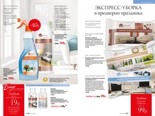 Концентрированное
универсальное
средство для полов
и стен** 500 мл
11217
250р. 149р.
**Победитель ежегодного конкурса по бытовой
и профессиональной химии в рамках
Международного специализированного
форума «ИНТЕРЭКСПОШОУ'2016».
ДЛЯ ПОЛОВ И СТЕН
Эффективно очищает
любые твердые
поверхности
в доме, придавая
им естественный блеск
Не требует смывания
и не оставляет разводов
Обладает
антистатическим
эффектом
Подходит для детских
комнат и мест
содержания животных
Безопасно для кожи рук
Против
пыли
в доме
Средство
для чистки и мытья
стекол и зеркал
с антизапотевающим
эффектом 500 мл
11048
250р. 149р.
Пробник
концентрированного
средства универсального**
«Чистота и блеск» 50 мл
11247
Пробник
концентрированного
средства универсального**
«Экспертное очищение» 50 мл
11248
Любой за 29р.*
Влажные салфетки для экранов
и мониторов 30 шт.
Для удаления пыли и загрязнений
с различных экранов: бытовых теле-
визоров, компьютерных экранов,
плазменных панелей, мониторов
ноутбуков, а также для очищения
оптики, стеклянных поверхностей
копировальных аппаратов и скане-
ров, пластиковых частей мониторов,
клавиатур, мышек.
11249
Влажные салфетки для стекол
и зеркал 30 шт.
Для очищения различных стеклянных
и зеркальных поверхностей. Под-
ходят для очищения стекол и фар
автомобиля.
11250
Влажные салфетки
для кожаных изделий 40 шт.
Очищают, полируют, смягчают,
защищают цвет, придают блеск ко-
жаным поверхностям. Препятству-
ют высыханию и растрескиванию
кожаных изделий.
11132
ДЛЯ УХОДА ЗА ИЗДЕЛИЯМИ
ИЗ КОЖИ
ДЛЯ СТЕКОЛ И ЗЕРКАЛ
ДЛЯ ЭКРАНОВ И МОНИТОРОВ
Любые за 200р. 99р.
ДЛЯ ЭКСПРЕСС-УБОРКИ
Не оставляют разводов
и придают блеск
Безопасны для кожи рук
ПОПРОБУЙ И ОЦЕНИ ЭФФЕКТИВНОСТЬ!
ДЛЯ СТЕКОЛ И ЗЕРКАЛ
Эффективно очищает
и придает блеск
Предотвращает
запотевание
Защищает от следов
известкового налета
на стеклах и зеркалах
в ванной
Подходит
для использования
в автомобиле
ЭКСПРЕСС-УБОРКА
в предверии праздника
КРАСИВЫЙ ДОМ
всего за
Любые
влажные
салфетки
99р.№17/2018 241240 №17/2018
ПРИ ПОКУПКЕ
ПО КАТАЛОГУ
НА СУММУ
ОТ 299 Р.
19р.
Бонус
*Любой
за покупки
всего за
пробник
универсального средства
-40%
 