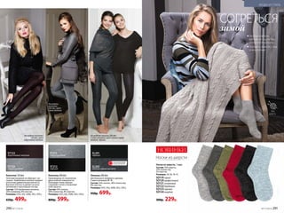 Носки из шерсти
Носки из шерсти, 1 пара
Состав: 70% шерсть,
25% полиэстер,
5% эластан.
Размеры: 36-38, 39-41.
SO119 серый
SO120графитовый
SO121оливковый
SO122бордовый
SO123черный
SO124голубой
300р. 229р.
НОВИНКИ
На модели:
колготки
200 den, цвет
серый меланж.
На моделях легинсы 200 den
(слева направо): цвет темно-серый
меланж, черный.
Легинсы 200 den
Для большего комфорта сделаны
2 шва в размерах M–XL.
Состав: 54% хлопок, 38% полиэстер,
8% эластан.
Размеры: I(XS), II(S), III(M), IV(L), V(XL).
950р. 699р.
SL201
черный
SL202
темно-серый меланж
ST211
серый меланж 
ST212
черный
Колготки 120 den
Плотный материал не образует «ка-
тышки». Бамбуковое волокно придает
колготкам удивительную мягкость.
Высокая плотность делает их неза-
менимыми в прохладную погоду.
Состав: 72% бамбуковое волокно,
20% полиамид, 8% эластан.
Размеры: I(XS), II(S), III(M), IV(L), V(XL).
650р. 499р.
Колготки 200 den
Произведены по технологии
двухслойной поверхности.
Благодаря этому хорошо
сохраняют тепло и позволяют
коже дышать.
Состав: 54% хлопок,
38% полиэстер, 8% эластан.
Размеры: I(XS), II(S), III(M), IV(L), V(XL).
800р. 599р.
ST122
коричневый меланж
ST123
серый меланж
На модели колготки
120 den, цвет
коричневый меланж.
	Необыкновенно
мягкий на ощупь пух
ангорского кролика
	Теплые и, вместе с тем,
очень легкие
СОГРЕТЬСЯ
зимой
70%
шерсть
ОГРАНИЧЕНО!
количество
290 №17/2018 №17/2018 291
МОДА И СТИЛЬ
 