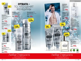 Дезодорант-
антиперспирант 150 мл
Защищает от запаха пота,
не содержит спирта.
0529
240р. 199р.
Гель для душа для лица,
тела и волос 250 мл
Бережно очищает кожу и волосы,
даря чувство свежести.
0525
270р. 199р.
Пена для комфортного
бритья 200 мл
Защищает, увлажняет и смягчает
кожу во время бритья.
0520
300р. 249р.
Крем для рук
для мужчин 75 мл
Нежирная текстура, комфортная
для мужчин. Увлажняет
и смягчает кожу.
С провитамином В5
и аллантоином
0541
160р. 119р.
Бальзам для губ
для мужчин 4,3 г
Не дает блеска. Защищает кожу
губ, устраняет сухость.
С маслом авокадо и пчелиным
воском
0542
150р. 109р.
Туалетное мыло
для мужчин 70 г
0537
70р. 49р.
149р.
по акции
129р.
по акции
79р.
по акции
79р.
по акции
39р.
по акции
179р.
по акции
Любые 2 продукта
по специальной цене
(кроме аромата 50 мл)
Любые 2 продукта
по специальной цене
(кроме аромата 50 мл)
Кислородный
бальзам после
бритья 75 мл
Мгновенно охлаждает
и тонизирует кожу.
Замедляет рост волос.
0526
200р. 159р.
Прозрачный гель
для бритья
и умывания 100 мл
Не пенится, позволяя
четко видеть линии
при бритье.
0527
170р. 129р.
99р.
по акции 79р.
по акции
ОТВАГА–
ТО, ЧТО ЦЕНЯТ
ЖЕНЩИНЫ
ЦИТРУСОВО-ДРЕВЕСНЫЙ
АРОМАТ
Туалетная вода
Celsius / Цельсиус /
для мужчин 50 мл
Аромат захватывает ледяной
волной лайма, бергамота
и грейпфрута, подчеркивая
прохладу цитрусового аккор-
да морозной свежестью мяты
и лаванды. Холодные ноты
в шлейфе сменяются успока-
ивающим теплом гаитянского
ветивера и амбро-мускусного
аккорда.
3220
1200р. 799р.
349р.
по акции
ЦИТРУСОВО-ДРЕВЕСНЫЙ
АРОМАТ
Туалетная вода
Celsius / Цельсиус /
для мужчин 35 мл
Основные ноты: лайм, мята,
гаитянский ветивер
3247
600р. 449р.
О С Н О В Н Ы Е Н О Т Ы
лайм мята гаитянский
ветивер
62 №17/2018 №17/2018 63
ДЛЯ МУЖЧИН
 