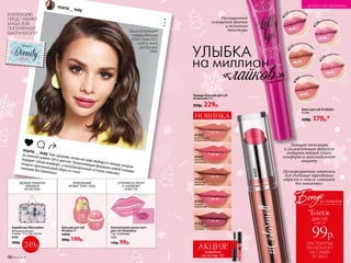 АКЦИЯ!подробнее
см. на стр. 101
maria__way
maria__way Как здорово, когда не надо выбирать между уходом
за нежной кожей губ и цветом. Увлажняющая формула новой помады
подарит губам комфорт, а полупрозрачный оттенок поможет
создать оригинальный образ в стиле
«макияж без макияжа».
Маша использует:
помаду-бальзам
41025, тушь 5327,
палету теней
для бровей
5466.
47
84ягодный мусс
47
22черничный капкей
к
47
24сладкая вата
47
23карамельный пуди
нг
47
26малиновый смузи
КОЛЛЕКЦИЮ
ПРЕДСТАВЛЯЕТ
МАША ВЭЙ,
ПОПУЛЯРНЫЙ
БЬЮТИ-БЛОГЕР
УДОБНОЕ ХРАНЕНИЕ
ЛЮБИМОЙ
КОСМЕТИКИ
ПРИКОЛЬНЫЙ
АРОМАТ ПЛЮС УХОД
СУПЕРМАСКА ПИТАЕТ
И ЗАЖИВЛЯЕТ
КОЖУ ГУБ
Коробочка #Beautybox
Материал: металл.
Размер: 170 х 120 х 62 мм.
6134
500р.
249р.
Бальзам для губ
#Funkiss 9 г
44058
300р. 199р.
Коллагеновая маска-патч
для губ #Sweetkiss
1 шт. в упаковке
1111
130р. 99р.
Помада-бальзам для губ
#Colormelt 3,5 г
350р. 229р.
НОВИНКА
Насыщенный
глянцевый финиш
и нелипкая
текстура
Тающая текстура
и увлажняющая формула
подарят твоим губам
комфорт и максимальную
защиту
Полупрозрачные оттенки
для создания трендовых
образов в стиле «макияж
без макияжа»
Блеск для губ #Lollylips
8,5 мл
220р. 179р.*
УЛЫБКА
на миллион
«лайков»
41022
романтический
натуральный
41026
мечтательный
сливовый
41025
игривый
клубничный
41024
кокетливый
кофейный
41023
солнечный
персиковый
41025
ПРИ ПОКУПКЕ
ПО КАТАЛОГУ
НА СУММУ
ОТ 299 Р.
всего за
99р.
для губ
Бонус
*Блеск
за покупки
98 №17/2018
ИСКУССТВО МАКИЯЖА
 