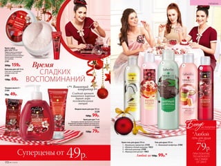Крем-гель для душа 200 мл
1.	 «Ванильное лакомство» 2150
2.	 «Малина и белый шоколад» 1822
3.	 «Мятный шоколад» 2190
4.	 «Французский десерт» 1863
Любой за 150р. 99р.*
Гель для душа 200 мл
5.	 «Вишневый конфитюр» 2180
1
2
3
4
5
Сладкий аромат
вишневого варенья
дарит море
положительных
эмоций
Вишневый
конфитюр
Крем-суфле
для тела 150 мл
Эффективно ухаживает
за кожей любого типа,
соблазнительный аромат
вишни дарит отличное
настроение.
2181
300р. 159р.
Бальзам для губ 10 мл
Смягчает и увлажняет
нежную кожу губ.
2182
130р. 69р.
Крем для рук 75 мл
Насладись ярким ароматом и нежной
формулой, которая подарит ручкам пита-
ние и мгновенное ощущение комфорта.
2144
150р. 79р.
Жидкое мыло для рук 300 мл
2228
160р. 99р.
СЛАДКИХ
ВОСПОМИНАНИЙ
Время
Твердое мыло 65 г
2184
70р. 49р.
172 №17/2018
ГИГИЕНА
Суперцены от 49р. ПРИ ПОКУПКЕ
ПО КАТАЛОГУ
НА СУММУ
ОТ 299 Р.
всего за
79р.
гель для душа
Бонус
*Любой
за покупки
 
