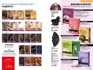 СВЕТЛЫЕ ЗОЛОТИСТЫЕ
Очень светлый
блондин
золотистый
18049
9.3
Темный блондин
18032
6.0
Светлый
блондин
18042
8.0
Светлый
блондин
золотистый
18044
8.3
Блондин
18037
7.0
Очень светлый
блондин
18047
9.0
ПЕПЕЛЬНЫЕ БЕЖЕВЫЕ
Очень светлый
блондин
бежевый
18050
9.8
Ультраосвет-
ляющий блонд
жемчужный
18041
11.8
Светлый
блондин
бежевый
18046
8.8
Светлый
блондин
пепельный
18043
Блондин
пепельный
18038
Очень светлый
блондин
пепельный
18048
Ультраосвет-
ляющий блонд
пепельный
18035
9.1 11.18.17.1
ЧЕРНЫЕ
Светлый каштан
золотистый
18029
5.3
Светлый каштан
шоколадный
18030
5.35
Черно-синий
18021
1.1
Черный
18020
1.0
КАШТАНОВЫЕ
Светлый каштан
18028
5.0
Каштан
золотистый
18026
4.3
Каштан
пепельный
18025
4.1
Каштан
18024
4.0
Каштан
шоколадный
18033
4.05
Темный каштан
шоколадный
18023
3.05
Темный
каштан
18022
3.0
МЕДНЫЕ И МАХАГОНОВЫЕ
Светлый каштан
медно-красный
18031
5.46
Каштан
махагоновый
18027
4.5
Темный блондин
золотисто-
медный
18034
6.34
Блондин
медный
интенсивный
18040
7.4
ИНТЕНСИВНЫЙ СИЯЮЩИЙ ЦВЕТ –
НАДОЛГО!
МАСЛО АМАРАНТА обладает отличными
восстанавливающими свойствами, придает
локонам блеск и силу, возвращает волосам
сияние и ухоженный вид.
МАСЛО АВОКАДО способствует укреплению
волосяных луковиц, улучшает состояние
волос, питает их на глубоком уровне.
«ПИТАЮЩИЙ УХОД »
«ГЛОБАЛЬНАЯ
РЕКОНСТРУКЦИЯ»
МАСЛО АМЛЫ питает и укреп­
ляет волосяные луковицы.
Восстанавливает поврежденные
и ослаб­ленные волосы.
ВИТАМИНЫ Е, С И F предотвращают прежде­
временное старение клеток, ускоряя их регене-
рацию, питают волосы и снижают их ломкость.
«ЗАЩИТА ЦВЕТА»
«ПРОТИВОСТОЯНИЕ ВРЕМЕНИ»
МАСЛО ШИ создает защитную
оболочку вокруг волоса,
препятствуя вымыванию цвета.
Ампульный
концентрат 1,5 мл
8345 для активного
питания волос
8341для окрашенных
волос
8342для возрастных
волос
8343для глубокого
восстановления волос
8344 для идеальной
гладкости волос
Любой за
150р. 99р.
ДОБАВЬ В КРАСКУ
ИЛИ ИСПОЛЬЗУЙ ОТДЕЛЬНО
8345
8341
8342
МАСЛО АМЛЫ
ВОССТАНАВЛИВАЕТ
СТРУКТУРУ ВОЛОС
МАСЛО МОРИНГИ
УЛУЧШАЕТ ПИТАНИЕ
ВОЛОСЯНЫХ ФОЛЛИКУЛОВ,
СПОСОБСТВУЯ РОСТУ ВОЛОС
Набор для окрашива­
ния (миска и кисть)
9007
200р. 149р.
Накидка
для окрашивания
11168
350р. 249р.
Палитра оттенков
стойкой крем-краски
«Максимум цвета»
28 оттенков
18053
399р.
«АТЛАСНАЯ ГЛАДКОСТЬ»
МАСЛО АБИССИНСКОЙ ГОРЧИЦЫ
обладает выраженным разглаживающим
эффектом. Оно идеально подходит
для укрощения непослушных волос.
8343
8344
194 №17/2018 №17/2018 195
УХОД ЗА ВОЛОСАМИ
всего за
Любой
оттенок краски
149р.
 