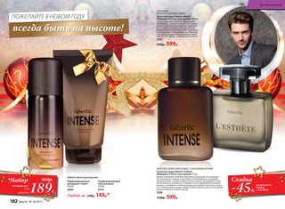 ШИПРОВЫЙ,
ДРЕВЕСНО-ЗЕЛЕНЫЙ АРОМАТ
Туалетная вода Faberlic Intense
/Фаберлик Интенс/ для мужчин 100 мл
Аромат открывает созвучие терпких мож-
жевеловых и холодных зеленых нот. Сердце
аромата украшено изысканными цветочны-
ми оттенками жасмина и фиалки, которые
переплетаются с пряными нотами кардамона
и листьев мяты. И завершается все благород-
ным шипрово-древесным аккордом. Сомне-
ний нет: этот аромат – гимн мужественности.
3205
1150р. 599р.
всегда быть на высоте!
ПОЖЕЛАЙТЕ В НОВОМ ГОДУ
Парфюмированный
дезодорант-спрей
100 мл
3604
Парфюмированный
гель для душа
150 мл
8119
Любой за 230р. 149р.*
Faberlic Intence для мужчин:
189Р.
*Набор
дезодорант +
гель
всего за
460р.
-45%
Скидка
на ароматы
Intense
и L’Esthète
ФРУКТОВО-ДРЕВЕСНЫЙ АРОМАТ С ОЗОНОВЫМИ НОТАМИ
Туалетная вода Faberlic L’Esthète
/Фаберлик Л’Эстет/ для мужчин 75 мл
Аромат открывается свежим звучанием цитрусовых нот мандари-
на, итальянского лимона и юзу. Игра оттенков фиалки и жасмина,
приправленная экспрессией мускатного ореха подчеркивают изби-
рательный вкус владельца. Озоновые ноты в обрамлении оттенков
ананаса, петигрейна и зеленой груши расставляют элегантные акцен-
ты, а теплые нюансы кедра, амбры и белого мускуса вносят последние
штрихи в образ истинного денди.
3208
1150р. 599р.
102 faberlic № 18/2015
В мире ароматов
 
