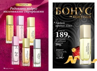 ТРАДИЦИЯ
Радовать подруг
маленькими сюрпризами
1.ЦВЕТОЧНО-ФРУКТОВЫЙ,ПРЯНЫЙАРОМАТ
4.ЦИТРУСОВО-ЦВЕТОЧНЫЙАРОМАТ
2.МЯГКИЙВОСТОЧНЫЙАРОМАТСОТТЕНКАМИШОКОЛАДА
6.ЦВЕТОЧНО-ЗЕЛЕНЫЙАРОМАТ
5.ФРУКТОВО-ЦВЕТОЧНЫЙ,АРОМАТ,СЯРКИМИ
НОТАМИВИШНИИГОРЬКОГОМИНДАЛЯ
3.ГУРМАНСКИЙ,ФРУКТОВО-ПРЯНЫЙАРОМАТ
БОНУСпокупкиза
Парфюмерная вода
для женщин 15 мл
1. Châteaux de la Loire 3172
2. O Feerique Sensuelle 3153
3. Pont'dOr 3181
4. Festa di Vita 3161
5. Fortunata 3173
6. Coquette 3178
7. Incognito 3180
400р. 299р.*
при покупке
по каталогу
на сумму
всего за
189р.
Любой
аромат 15мл
399р.
10 faberlic № 18/2015
 