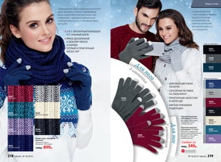 Для н
его
Длянее
9686
красные
Перчатки мужские
сенсорные 3 оттенка
Материал: 100% акрил.
Размер: 23 х 13 см,
универсальный.
Любые за
460р. 349р.
Перчатки женские
сенсорные 7 оттенков
Перчатки с люрексной
нитью в цвет основной нити.
Материал: 100% акрил.
Размер: 22 х 14 см,
универсальный.
9508
серые
2 В 1: ЭЛЕГАНТНЫЙ КАПЮШОН
И СТИЛЬНЫЙ ШАРФ
ЯРКОЕ ДОПОЛНЕНИЕ
К ЛЮБОМУ ОБРАЗУ
И НАРЯДУ
ТЕПЛЫЙ И ПРАКТИЧНЫЙ
АКСЕССУАР
Совершенный образ создается из мелочей,
ярких деталей и стильно подобранных
аксессуаров. Женственный шарф-снуд
с люрексом – идеальное дополнение
к элегантному пальто, спортивной парке
или шубе.
ШИРОКАЯ ЦВЕТОВАЯ
ПАЛИТРА
СЕНСОРНЫЕ ВСТАВКИ
НА ПАЛЬЧИКАХ
ПРАКТИЧНЫЙ АКСЕССУАР
В НЕПОГОДУ
МЯГКАЯ ПЛЮШЕВАЯ
ПОДКЛАДКА
Стильные перчатки
с сенсорными вставками
защитят от мороза
и позволят быстро
ответить на важный
звонок или написать
смс-сообщение.
9683
темно-
синие
9686
красные
9685
молочно-
белые
9689
лиловые
9674
серые
9684
черные
9687
бирюзовые
9507
черные
9508
серые
Мужские перчатки:
Женские перчатки:
9509
синие
Шарф-снуд с люрексом
женский
Размер: 65 х 36 см
Материал: 100% акрил.
1200р. 899р.
9697
красный
9691
серый
9698
бирюзовый
9695
молочно-белый
9701
лиловый
9694
черный
9693
темно-синий
3 отт
е
нка
7оттенков
ОГРАНИЧЕНО!
количество
218 faberlic № 18/2016 № 18/2016 faberlic 219
Мода и стиль
 