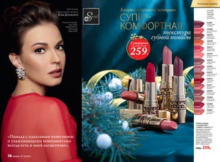 43075
совершенный
ягодный
43067
утонченный
розовый
43078
пронзительный
коралловый
43070
безупречный
каштановый
43076
обольстительный
розовый
43068
идеальный
рубиновый
43079
роскошный
шоколадный
43071
французский
розовый
43077
деликатный
амарантовый
43069
деликатный
натуральный
43080
восхитительный
розовый
43072
элегантный
красный
43081
неотразимый
сливовый
43073
очаровательный
карамельный
43074
неповторимый
лиловый
ОТТЕНКИ
ГУБНОЙ
ПОМАДЫ
«СЕКРЕТ
В ЗОЛОТЕ»:
Суперцена
на губную помаду
259Р.
Каприз роскошной женщины −
СУПЕР-
КОМФОРТНАЯтекстура
губной помады
«Помада с идеальным нанесением
и ухаживающими компонентами
всегда есть в моей косметичке».
Губная помада
с сывороткой
«Секрет в золоте» 4 г
Благодаря ухаживаю-
щим компонентам
помада идеально ув-
лажняет и питает кожу
губ, придавая им мгно-
венный комфорт.
Защищает от вредных
внешних воздействий.
Дарит губам насыщен-
ный глубокий цвет.
500р. 259р.
Агния использует
тушь 5599,
помаду 43073,
тональный
крем 6308
Коллекцию
представляет актриса
Агния Дитковските
43072
43071
43073
43074
43081
78 faberlic № 18/2016
Роскошные подарки
 