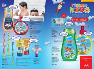 Безопасные формулы, яркие цвета
и веселые герои – выбор заботливых
мам и задорных мальчишек.
ПРЕКРАСНО
ПЕНИТСЯ И ЛЕГКО
СМЫВАЕТСЯ
Детские влажные
салфетки
для рук 15 шт.
Победи бактерии!
Салфетки в удобном
формате всегда
под рукой.
2349
60р. 29р.
НОВИНКИ
Шампунь-бальзам 2 в 1
для детей 250 м
Быстро образует мягкую
легкую пену с ароматом
спелого яблока, деликатно
очищает волосы, наполняет
их мягкостью и облегчает
расчесывание.
2354
270р. 129р.
Жидкое мыло
для детей 200 мл
Созданное специально
для детской кожи, мыло
с ярким ароматом дыни
эффективно борется
с бактериями.
2356
200р. 99р.
МЯГКИЕ
ВОЛОСЫ И ЛЕГКОЕ
РАСЧЕСЫВАНИЕ
ИДЕАЛЬНОЕ
ОЧИЩЕНИЕ РУК
ДОМА И В ДОРОГЕ
Шампунь и гель для душа 2 в 1
для детей 250 мл
Мягкая формула с ароматом сочной
дыни для бережного очищения кожи
и волос.
2355
270р. 199р.
Пена для ванны для детей 200 мл
Душистая плотная пена из миллиона
пузырьков со сладким ароматом
яблока позволяет превратить
купание в увлекательную игру.
2357
200р. 159р.
Бальзам для губ 10 мл
Защищает нежную
кожу губ от сухости
и обветривания.
2348
130р. 99р.
Детские зубные щетки
9008 розовая
9009 зеленая
9010голубая
Любая за
160р. 129р.
Зубная паста «Яблоко» для детей 3+ 50 мл
Мягкая чистящая формула для молочных зубов.
2358
Зубная паста «Груша» для детей 6+ 50 мл
Обладает мягкой чистящей формулой,
не травмирует эмаль.
2359
Любая за 130р. 99р.
ФОРМУЛА 2 В 1:
ШАМПУНЬ +
ГЕЛЬ ДЛЯ ДУША
ПЛОТНАЯ
СТОЙКАЯ ПЕНА
АРОМАТ
АППЕТИТНОЙ
ГРУШИ
АРОМАТ
СПЕЛЫХ ЛЕТНИХ
ЯБЛОК
29р.
Суперцены
от
99р.210 №19/2017
ДЕТСКАЯ КОСМЕТИКА
 