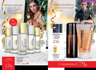 Парфюмерная вода для женщин 15 мл
1. Intemporel 3189
2. Coquette 3178
3. Fantaisie 3185
4. Charmante 3191
5. Mélodie 3186
Любой
аромат 15 мл
всего за
129р.
В ЛЮБОЙ
МОМЕНТ
ПРАЗДНИКА
Обнови аромат
Любая за 400р. 129р.
1
2
3
4
5
ДИНАМИЧНЫЙ
РИТМ
Задай празднику
4
Парфюмированные
дезодоранты-спреи 100 мл:
1. Mon Roi 3601
2. Astérion 3607
3. Incognito 3608
4. Cruiser 3605
Суперцены от 79р.
Парфюмированные
гели для душа
для мужчин 150 мл
5. Mon Roi 8117
6. Cruiser 8121
Любой за 230р. 79р.
Любой за
250р. 119р.
6
5
1 2
4
3
легкопомещается
дажевмаленькую
сумочку
В МИРЕ АРОМАТОВ
102 №19/2017
 