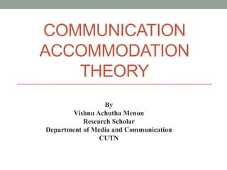 COMMUNICATION
ACCOMMODATION
THEORY
By
Vishnu Achutha Menon
Research Scholar
Department of Media and Communication
CUTN
 