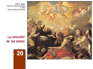 La comunión
de los santos
20
PRETI, Mattia
Cristo en la Gloria (detalle)
c. 1660
Museo del Prado, Madrid
 