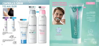 30 31
 
 Pasta para Dientes Sensibles
Optifresh
75 ml
38873 $ 10.00
 $ 5.90
Puntos: 4
PROTECCIÓN PARA
DIENTES SENSIBLES
CONTROLA EL SUDOR
 
 Desodorante Antitranspirante en
Crema Activelle Confort 50 ml
33149 $ 10.00
 $ 5.90
Puntos: 4
VIVE
SUSTENTABLE
NO CONTIENE
TRICLOSÁN
FÓRMULA
BIODEGRADABLE
PASTA PARA
DIENTES SENSIBLES
Reduce la sensibilidad
dental.
Con fluoruro: fortalece
el esmalte de los dientes.
Ayuda a prevenir
la formación de caries,
placa y sarro*.
TECNOLOGÍA
Protect Shield
Formulada por expertos
con ingredientes que
ayudan a brindar una
protección
bucal completa.
75 ml
*Clínicamente probado.
c/u
c/u
43925
Ayuda a proteger
y aclarar axilas.
EVEN TONE
41311
No mancha ni deja
residuos en tu ropa.
150 ml
 
 Desodorante
Antitranspirante en Aerosol
Activelle
150 ml
 $ 16.00
 $ 8.90
 Puntos: 6




EXTREME
33144
33147
COMFORT
En crema
COMFORT
 