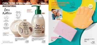 40 41
 
 Jabón en Barra para Manos
Helping Hand
75 g
39532 $ 4.00
 $ 2.49
Puntos: 2
 
 Crema Nutritiva para Cuerpo con
Manteca de Cacao y Aceite de Coco
Orgánicos Love Nature 200 ml
42991 $ 14.00
 $ 9.90
Puntos: 7
 
 Jabón Líquido Nutritivo para Manos
con Manteca de Cacao y Aceite de
Coco Orgánicos Love Nature 300 ml
43111 $ 13.00
 $ 8.90
Puntos: 6
VIVE
SUSTENTABLE
AROMA
FRUTAL
LA PIEL DE TU FAMILIA DE UNA
MANERA DIVERTIDA.
JABONES EN BARRA QUE
LIMPIAN Y CUIDAN
FÓRMULA
BIODEGRADABLE
CUIDA TU PIEL DE UNA MANERA
MÁSNATURAL
JABÓN DE
MANOS
NUTRITIVO
Fórmula
Biodegradable*
300 ml
CREMA PARA
CUERPO
NUTRITIVA
200 ml
Envases con hasta
100% de Plástico
Reciclado**



**La cantidad exacta varía entre el 50
y 100%, y se muestra en cada producto.
*En productos enjuagables.
demás zonas
resecas
Para codos,
rodillas, manos y
PIEL EXTRA SECA
UNISEX
 
 Jabón en Barra Love Letter
75 g
35899 $ 5.00
 $ 2.49
Puntos: 2

EDICIÓN LIMITADA
Dermatológicamente
probado.
 