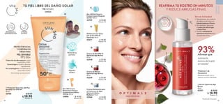 c
o
n ácido hi
a
l
u
r
ó
n
i
c
o
48 49
 
﻿
Sun 360 Crema
Protectora Facial y
Corporal para Niños
FPS 50 125 ml
34896 $ 42.00
Puntos: 30
 
 Protector Solar Sun 360 Piel
Sensible con FPS 50+
50 ml
35760 $ 26.00
 $ 18.90
Puntos: 13
 
﻿
Sun 360 Gel Facial y
Corporal para Después
del Sol 150 ml
35759 $ 14.00
Puntos: 10
 
 Sérum Optimals Age
Revive
30 ml
42551 $ 30.00
 $ 16.90
Puntos: 12
 
﻿
Crema Hidratante para
el Contorno de Ojos
Optimals Hydra
Radiance 15 ml
42566 $ 14.00
Puntos: 10
 
﻿
Crema de Día FPS 15
Optimals Age Revive
50 ml
42548 $ 25.00
Puntos: 18
 
﻿
Crema de Noche
Optimals Age Revive
50 ml
42549 $ 25.00
Puntos: 18
 
﻿
Multiprotector Solar
UV de Día FPS 50
Optimals 30 ml
42671 $ 18.00
Puntos: 13
93%
Afirman que
suaviza la
textura de la piel
al instante*
Sérum Antiedad
REAFIRMA TU ROSTRO EN MINUTOS
Y REDUCE ARRUGAS FINAS
CUIDADO
DE
LA
PIEL
TU PIEL LIBRE DEL DAÑO SOLAR
FPS 50+
PIEL SENSIBLE
PROTECTOR FACIAL
Y CORPORAL EN
CREMA PARA
PIEL SENSIBLE
UNISEX
TODO TIPO DE PIEL
Protección de alto espectro contra
rayos UVA y UVB∆
.
Fórmula ligera, tu piel lo absorbe
rápidamente.
No comedogénico: no obstruye los
poros de tu rostro.
∆
Dermatológicamente probado.
A PRUEBA
DE AGUA
PROTEGE DE LA
DESHIDRATACIÓN
Algodón
nórdico
Moras de los
pantanos
•	 Rápidamente, da un efecto
de relleno en el rostro y lo
hidrata hasta por 8 horas
•	 De inmediato, apoya en
la reducción de arrugas
y líneas finas
•	 Ayuda a minimizar la
apariencia de poros para
una piel más suave
*Prueba de consumidor.


Mantiene la piel con un
aspecto suave e hidratado.
Vitamina C de
Zarzamora
 