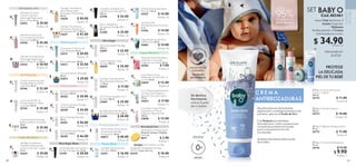 61
60
 
 Baby O Aceite Corporal
150 ml
35773 $ 14.00
Puntos: 10
 
 Baby O Crema Antirrozaduras
75 ml
35774 $ 11.00
 $ 9.90
Puntos: 7
 
 Baby O Gel de Ducha para
Cuerpo y Cabello
200 ml
35775 $ 11.00
Puntos: 8
 
 Baby O Bálsamo Multipropósito
75 ml
35772 $ 11.00
Puntos: 8
CUIDADO
DE
LA
PIEL
BABY O
Cód. 802461
Lleva 1 Gel de Ducha, 1
Aceite Corporal,
1 Bálsamo
Multipropósito y 1 Crema
Antirrozaduras a solo:
PROTEGE
LA DELICADA
PIEL DE TU BEBÉ
C R E M A
ANTIRROZADURAS
Se desliza
fácilmente
sobre la piel
de tu bebé.
SET
Aprobada
por Pediatras
DESDE
Absorbe el exceso de humedad,
regula el pH y combate la presencia de
bacterias, gracias al Óxido de Zinc.
Se desliza fácilmente sobre la piel
de tu bebé.
Con Pantenol que rehidrata,
reacondiciona, calma y proporciona
una película protectora en la piel
para contrarrestar la fricción
con el pañal.





$ 47.00
$ 34.90
Puntos: 25
Valorizado en:
 
﻿
Sérum Hidratante y
Energizante NovAge Men
50 ml
33200 $ 35.00
Puntos: 25
 
﻿
Esponja para Limpieza Facial
Material: celulosa. Medidas:
7 x 1 cm.
8617 $ 2.90
Puntos: 1
 
﻿
Crema de Noche NovAge
Skinrelief 50 ml
38385 $ 46.00
Puntos: 33
 
﻿
Contorno de Ojos NovAge
Skinrelief 15 ml
38390 $ 35.00
Puntos: 25
 
﻿
Gel Facial SOS
Antimperfecciones Pure Skin
6 ml
41676 $ 14.00
Puntos: 10
 
﻿
Espuma Limpiadora NovAge
Skinrelief 150 ml
38382 $ 30.00
Puntos: 21
 
﻿
Sérum NovAge Skinrelief
30 ml
38391 $ 56.00
Puntos: 40
 
﻿
Mascarilla de Carbón Peel-
Off Pure Skin 50 ml
42881 $ 14.00
Puntos: 10
 
﻿
Mascarilla Facial Hidratante y
Aclarante con Granada
Orgánica Love Nature 24 ml
44282 $ 7.00
Puntos: 5
 
﻿
Masajeador Revitalizante de Ojos
SkinPro Largo: 16.3 cm
45279 $ 10.00
Puntos: 4
 
﻿
Retinol Power Drops Sérum
Concentrado NovAge
ProCeuticals 30 ml
40872 $ 40.00
Puntos: 28
 
﻿
NovAge Time Restore
Tratamiento Restaurador
Densificador FPS 15 50 ml
32627 $ 42.00
Puntos: 30
 
﻿
NovAge Time Restore
Sérum Restaurador
Renovador Antimanchas
30 ml
32630 $ 50.00
Puntos: 35
 
﻿
Crema de Noche NovAge
Brilliance Infinite Luminosity
50 ml
35745 $ 35.00
Puntos: 25
 
﻿
Crema de Noche Skinergise
50 ml
35075 $ 29.00
Puntos: 20
 
﻿
Sérum Skinergise 30 ml
34517 $ 35.00
Puntos: 25
 
﻿
Crema Contorno de Ojos
NovAge Brilliance Infinite
Luminosity 15 ml
35746 $ 22.00
Puntos: 16
 
﻿
Love Nature Crema
Matificante con Árbol del Té
y Limón 50 ml
34845 $ 12.00
Puntos: 8
 
﻿
NovAge Mascarilla Nocturna
Intensiva Restauradora 50 ml
33490 $ 40.00
Puntos: 28
 
﻿
Gel-Tónico Limpiador 2 en 1
NovAge 150 ml
33984 $ 25.00
Puntos: 18
 
﻿
Ultimate Lift Tratamiento
Antiarrugas Reafirmante
Efecto Lifting FPS 15 50 ml
34510 $ 38.00
Puntos: 27
 
﻿
Ultimate Lift Sérum 3D
Concentrado para Rostro
Efecto Lifting 30 ml
34550 $ 45.00
Puntos: 32
 
﻿
NovAge Crema de Manos
Rejuvenecedora Intensiva FPS
25 50 ml
35073 $ 17.00
Puntos: 12
 
﻿
Ultimate Lift Crema
Contorno de Ojos
Antiarrugas Reafirmante
Efecto Lifting 15 ml
34552 $ 29.00
Puntos: 20
 
﻿
Aceite Limpiador Facial
NovAge 150 ml
38828 $ 25.00
Puntos: 18
 
﻿
Crema para Contorno de
Ojos Skinergise 15 ml
34515 $ 20.00
Puntos: 14
 
﻿
Crema de Día FPS 30
NovAge Brilliance Infinite
Luminosity 50 ml
35744 $ 35.00
Puntos: 25
 
﻿
Limpiador y Exfoliante de
Carbón Activo NovAge Men
125 ml
33198 $ 24.00
Puntos: 17
 
﻿
NovAge Time Restore
Tratamiento Restaurador
Contorno de Ojos y Labios
15 ml
32629 $ 29.00
Puntos: 20
 
﻿
Gel Restaurador de Contorno
de Ojos NovAge Men 15 ml
33199 $ 20.00
Puntos: 14
 
﻿
Tónico Iluminador NovAge
150 ml
33987 $ 25.00
Puntos: 18
S k i n r e l i e f
U l t i m a t e L i f t
S k i n e r g i s e
N ovA g e M e n
B r i l l i a n c e
T i m e Re s t o r e
N ovA g e
A cc e s o r i o s
P r o c e u t i ca l s
P u r e S k i n
L ove N a t u r e
 
﻿
2 en 1 Mascarilla  Exfoliante
con Aloe Vera Orgánico y
Agua de Coco Love Nature
75 ml
34822 $ 17.00
Puntos: 12
 
﻿
Love Nature Agua Micelar
Suavizante con Avena
Orgánica y Bayas de Goji
150 ml
34858 $ 12.00
Puntos: 8
 
﻿
Limpiador Facial Intensivo
Pure Skin 150 ml
41671 $ 16.00
Puntos: 11
 
﻿
Exfoliante Facial Suavizante
Pure Skin 75 ml
41675 $ 14.00
Puntos: 10
 