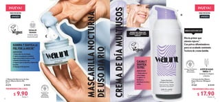 MODO DE USO:
1. Úsala sobre la cara limpia.
2. Aplica una pequeña cantidad y
espárcela en todo el rostro y cuello,
evitando el área de los ojos.
4. Espera a que se absorba y déjala toda
la noche.
5. Enjuaga al día siguiente.
ILUMINA Y SUAVIZA LA
PIEL POR LA NOCHE^
POR INTRODUCCIÓN A SOLO:
POR INTRODUCCIÓN A SOLO:


6 7
 
 Mascarilla Nocturna de Uso
Diario Waunt Revive Me
50 ml
41372 $ 18.00
 
 Crema de Día Waunt
Super Recover Whipped
50 ml
41365 $ 30.00
NUEVA!
TODO TIPO DE PIEL
UNISEX
HIDRATA HASTA POR 24 HΔ
G
R
E
ENER PA
C
K
S
Envase con Plástico
Reciclado
Posconsumo
ACEITE DE ALGAS
OMEGA-9
Aumenta el colágeno
y elastina.
Efecto primer que
atenúa rojeces*.
Con polvos difuminadores
para un acabado semimate.
Textura de crema batida.
CALMA Y
SUAVIZA
TU PIEL*
MODO DE USO
1. Úsala sobre el
rostro limpio.
2. Aplica 1-2
bombeos y
distribuye en cara y
cuello.
¡QUIERO UNA CREMA QUE
TAMBIÉN FUNCIONE COMO
PREBASE!
CREMA
DE
DÍA
MULTIUSOS
*Prueba de consumidor.
Δ
Clínicamente probado.
$ 17.90
Puntos: 13
Exfolia las células
muertas de la piel.
ENZIMA DE
GRANADA
NUEVA!
TODO TIPO DE PIEL
UNISEX
MASCARILLA
NOCTURNA
DE
USO
DIARIO
G
R
E
ENER PA
C
K
S
Envase con
Plástico
Reciclado
Posconsumo
$ 9.90
Puntos: 7
 