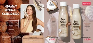 4 5
 
 Shampoo para Cabello
Seco con Trigo y Aceite de
Coco Orgánicos Love
Nature
250 ml
41292 $ 11.00
 
 Acondicionador para
Cabello Seco con Trigo y
Aceite de Coco Orgánicos
Love Nature
250 ml
41295 $ 11.00 $ 5.90
Puntos: 4
$ 5.90
Puntos: 4
POR INTRODUCCIÓN A SOLO:
POR INTRODUCCIÓN A SOLO:
Shampoo
HIDRATA Y
REPARA
Acondicionador
HIDRATA Y
REPARA
De textura
cremosa, le
devuelve al cabello
su hidratación
natural.
Fórmula cremosa
que nutre
intensamente y
deja el cabello
suave.
41292
41295
Cabello
Seco
NUEVOS!
FÓRMULAS MEJORADAS
HIDRATAY
REPARAEL
CABELLOSECO
CON ACEITE DE COCO
Y TRIGO ORGÁNICOS
^La cantidad exacta varía entre el 50 y 100%, y
se muestra en cada producto.
*En productos enjuagables.
Aceite de coco orgánico:
enriquecido con propiedades acondicionadoras y nutritivas.
Extracto de trigo orgánico:
ayuda a fortalecer y proteger el cabello seco y dañado.


SIN PARABENOS
Botellas con
hasta 100% de
Plástico
Reciclado^
Fórmula
Biodegradable*
Libre
de Siliconas
Ingredientes
de origen
natural
97
4 5
 