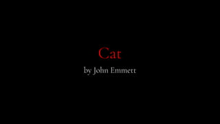 Cat
by John Emmett
 