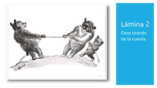 Lámina 2
Osos tirando
de la cuerda
 