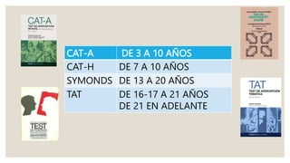 CAT-A DE 3 A 10 AÑOS
CAT-H DE 7 A 10 AÑOS
SYMONDS DE 13 A 20 AÑOS
TAT DE 16-17 A 21 AÑOS
DE 21 EN ADELANTE
 