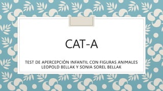 CAT-A
TEST DE APERCEPCIÓN INFANTIL CON FIGURAS ANIMALES
LEOPOLD BELLAK Y SONIA SOREL BELLAK
 