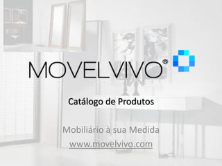 Catálogo de Produtos

Mobiliário à sua Medida
 www.movelvivo.com
 