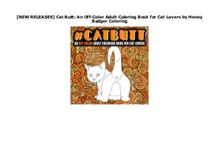 [NEW RELEASES] Cat Butt: An Off-Color Adult Coloring Book for Cat Lovers by Honey
Badger Coloring
Cat Butt: An Off-Color Adult Coloring Book for Cat Lovers
 